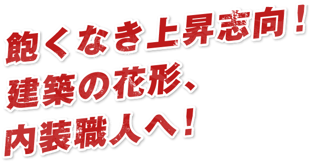 飽くなき上昇志向！建築の花形、内装職人へ！