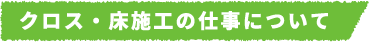 クロス・床施工の仕事について